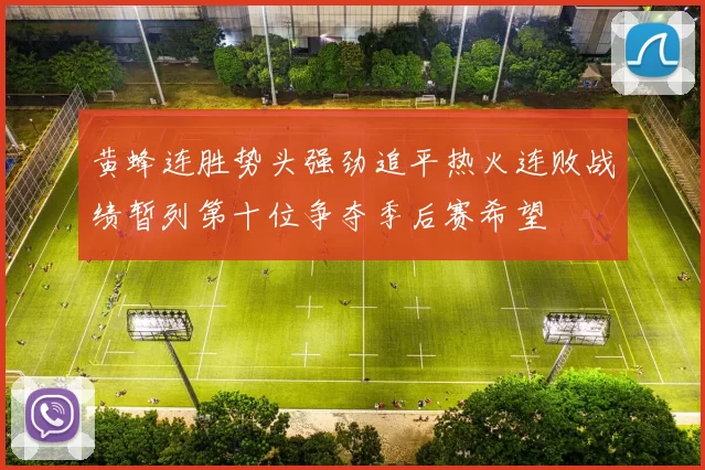 黄蜂连胜势头强劲追平热火连败战绩暂列第十位争夺季后赛希望