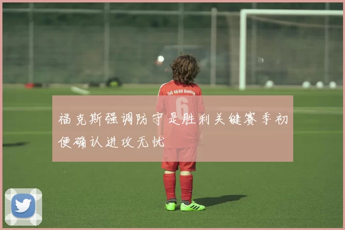 福克斯强调防守是胜利关键赛季初便确认进攻无忧