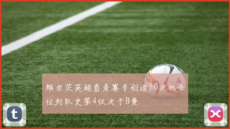 维尔茨英超首秀赛季创造50次机会位列队史第4仅次于B费
