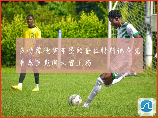 多特蒙德宣布签约普拉特斯他在克鲁塞罗期间未曾上场
