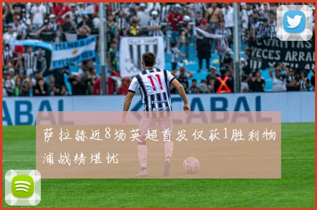 萨拉赫近8场英超首发仅获1胜利物浦战绩堪忧