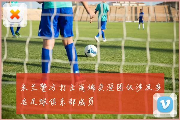 米兰警方打击高端卖淫团伙涉及多名足球俱乐部成员