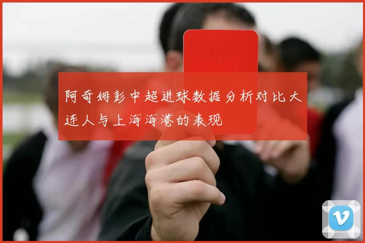 阿奇姆彭中超进球数据分析对比大连人与上海海港的表现
