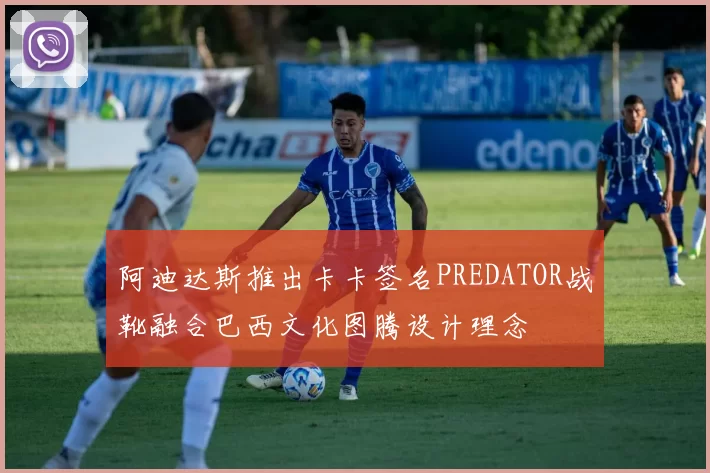 阿迪达斯推出卡卡签名PREDATOR战靴融合巴西文化图腾设计理念