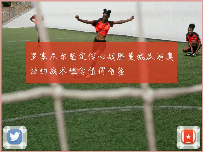 罗塞尼尔坚定信心战胜曼城瓜迪奥拉的战术理念值得借鉴