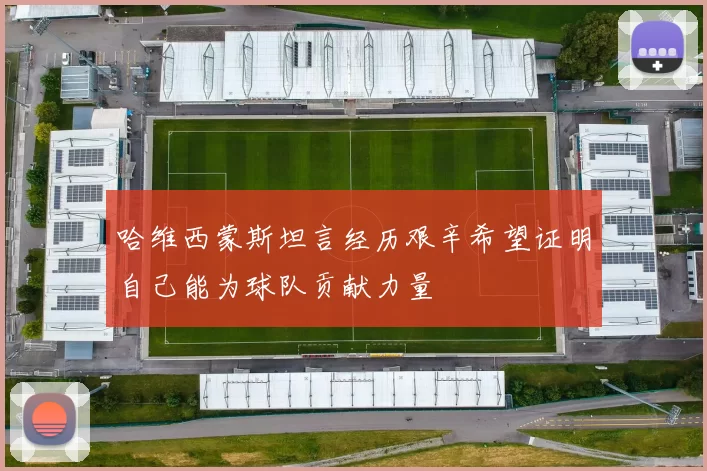 哈维西蒙斯坦言经历艰辛希望证明自己能为球队贡献力量