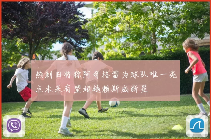 热刺旧将称阿奇格雷为球队唯一亮点未来有望超越赖斯成新星