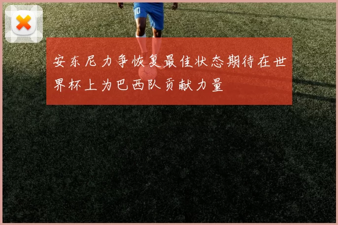 安东尼力争恢复最佳状态期待在世界杯上为巴西队贡献力量