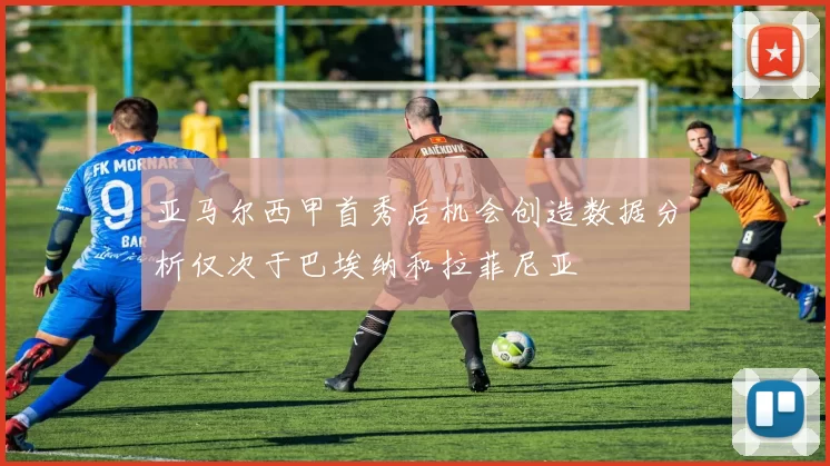 亚马尔西甲首秀后机会创造数据分析仅次于巴埃纳和拉菲尼亚