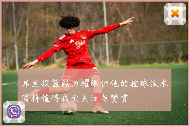 库里投篮能力耀眼但他的控球技术同样值得我们关注与赞赏
