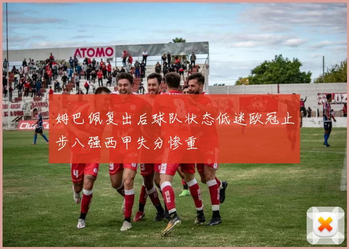 姆巴佩复出后球队状态低迷欧冠止步八强西甲失分惨重