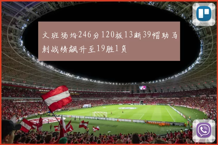 文班场均246分120板13断39帽助马刺战绩飙升至19胜1负