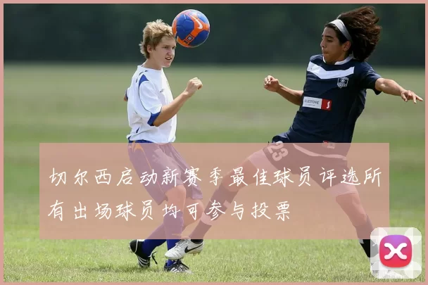 切尔西启动新赛季最佳球员评选所有出场球员均可参与投票