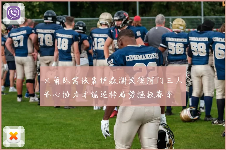火箭队需依靠伊森谢泼德阿门三人齐心协力才能逆转局势拯救赛季