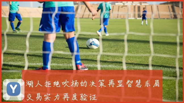湖人拒绝吹杨的决策再显智慧东眉交易实力再度验证