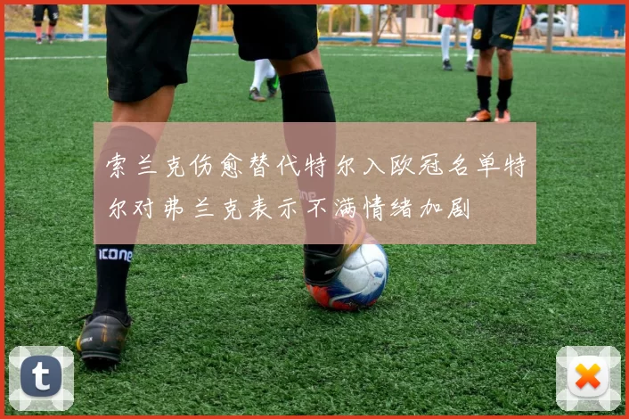 索兰克伤愈替代特尔入欧冠名单特尔对弗兰克表示不满情绪加剧