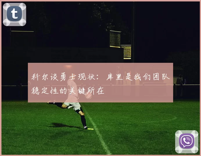 科尔谈勇士现状：库里是我们团队稳定性的关键所在