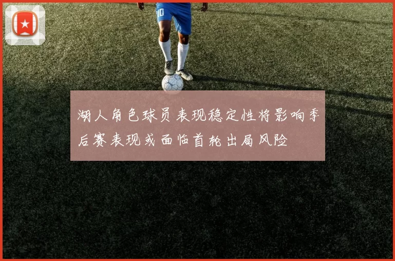 湖人角色球员表现稳定性将影响季后赛表现或面临首轮出局风险